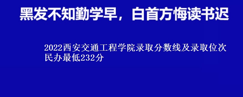 2022西安交通工程學(xué)院錄取分?jǐn)?shù)線及錄取位次 民辦最低232分