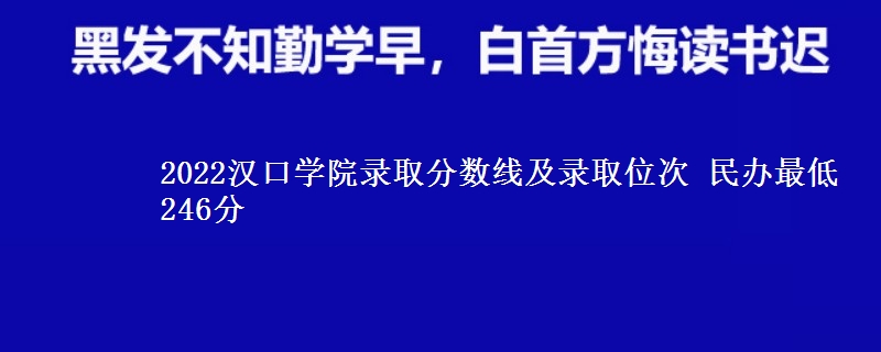 2022漢口學(xué)院錄取分?jǐn)?shù)線及錄取位次 民辦最低246分