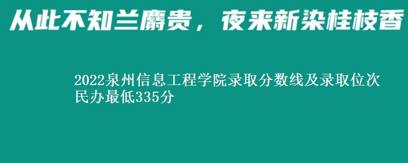 2022泉州信息工程學(xué)院錄取分數(shù)線及錄取位次 民辦最低335分