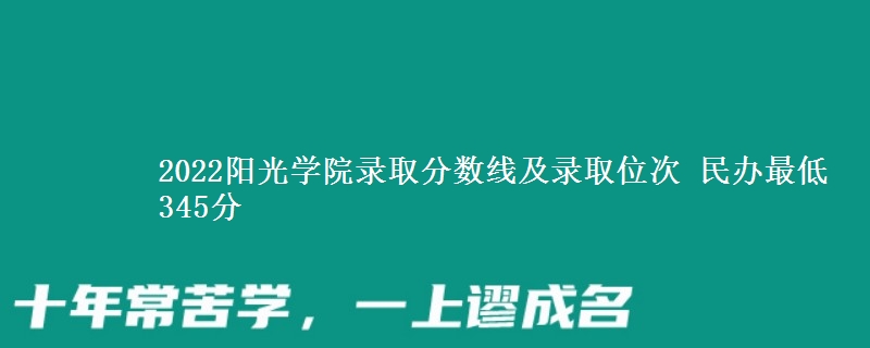 2022陽光學(xué)院錄取分?jǐn)?shù)線及錄取位次 民辦最低345分