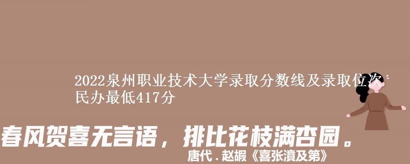 2022泉州職業(yè)技術(shù)大學(xué)錄取分?jǐn)?shù)線及錄取位次 民辦最低417分