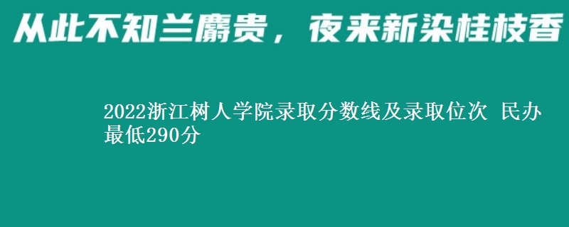 2022浙江樹人學(xué)院錄取分?jǐn)?shù)線及錄取位次 民辦最低290分