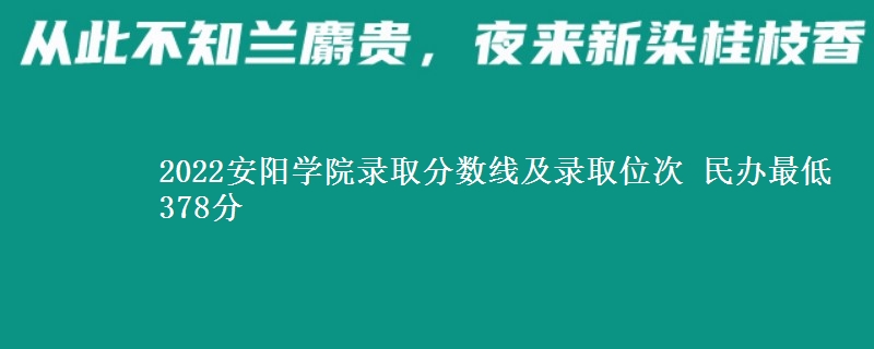 2022安陽(yáng)學(xué)院錄取分?jǐn)?shù)線及錄取位次 民辦最低378分