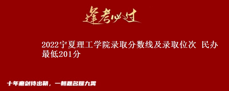 2022寧夏理工學(xué)院錄取分?jǐn)?shù)線及錄取位次 民辦最低201分