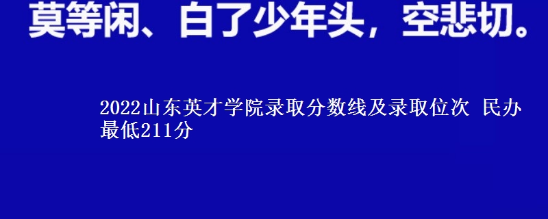 2022山東英才學(xué)院錄取分?jǐn)?shù)線及錄取位次 民辦最低211分