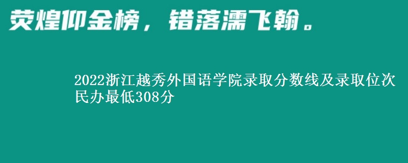 2022浙江越秀外國(guó)語(yǔ)學(xué)院錄取分?jǐn)?shù)線及錄取位次 民辦最低308分
