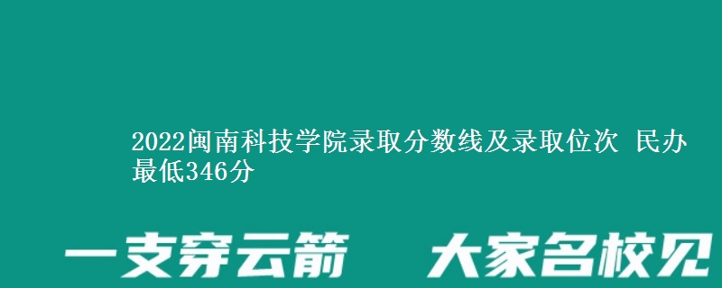 2022閩南科技學(xué)院錄取分?jǐn)?shù)線及錄取位次 民辦最低346分