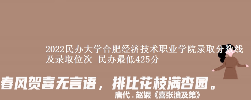 2022民辦大學(xué)合肥經(jīng)濟(jì)技術(shù)職業(yè)學(xué)院錄取分?jǐn)?shù)線及錄取位次 民辦最低425分