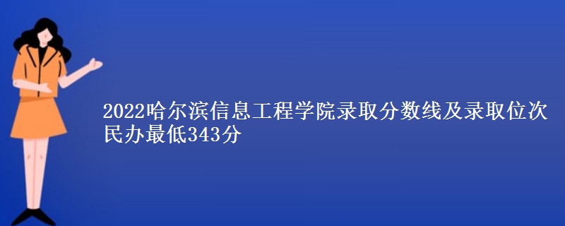 2022哈爾濱信息工程學(xué)院錄取分?jǐn)?shù)線及錄取位次 民辦最低343分