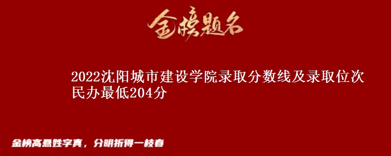2022沈陽城市建設(shè)學(xué)院錄取分?jǐn)?shù)線及錄取位次 民辦最低204分