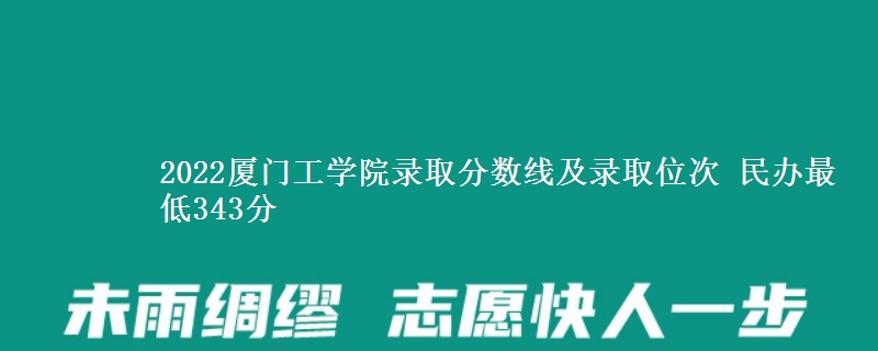 2022廈門工學(xué)院錄取分數(shù)線及錄取位次 民辦最低343分
