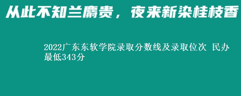 2022廣東東軟學(xué)院錄取分數(shù)線及錄取位次 民辦最低343分