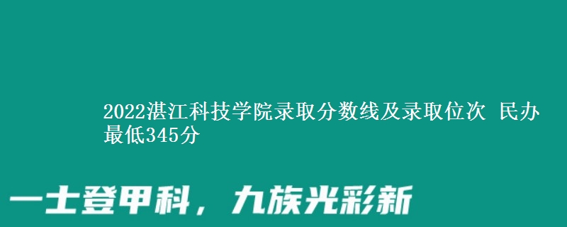 2022湛江科技學(xué)院錄取分數(shù)線及錄取位次 民辦最低345分