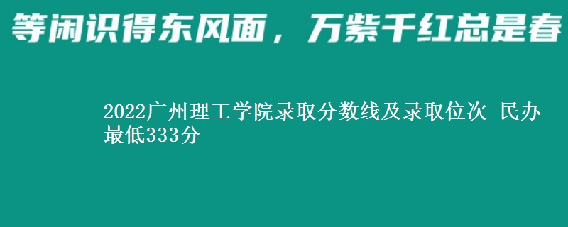 2022廣州理工學(xué)院錄取分數(shù)線及錄取位次 民辦最低333分
