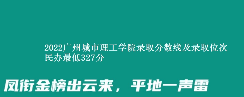 2022廣州城市理工學(xué)院錄取分數(shù)線及錄取位次 民辦最低327分