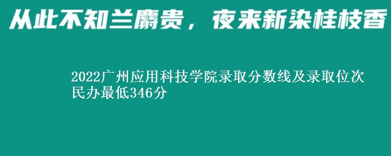 2022廣州應(yīng)用科技學(xué)院錄取分?jǐn)?shù)線及錄取位次 民辦最低346分