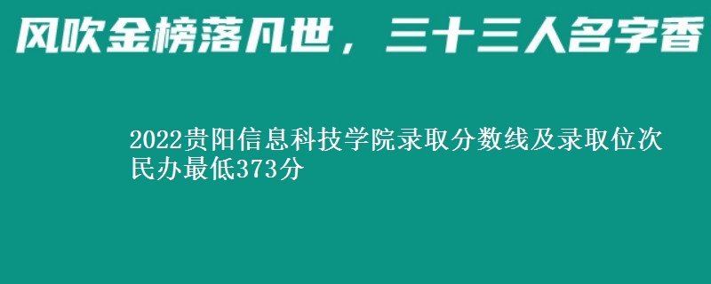 2022貴陽(yáng)信息科技學(xué)院錄取分?jǐn)?shù)線及錄取位次 民辦最低373分