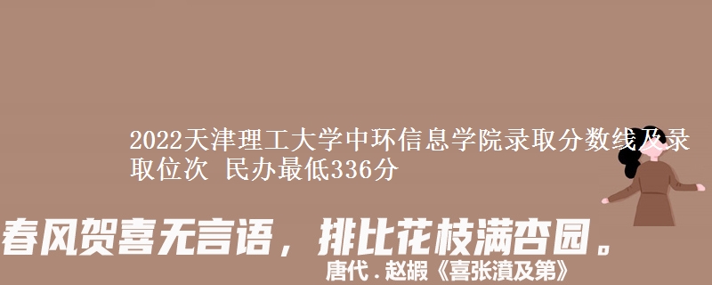 2022天津理工大學(xué)中環(huán)信息學(xué)院錄取分?jǐn)?shù)線及錄取位次 民辦最低336分