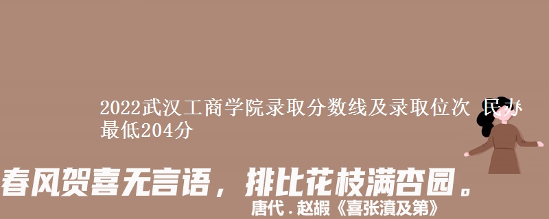 2022武漢工商學院錄取分數(shù)線及錄取位次 民辦最低204分