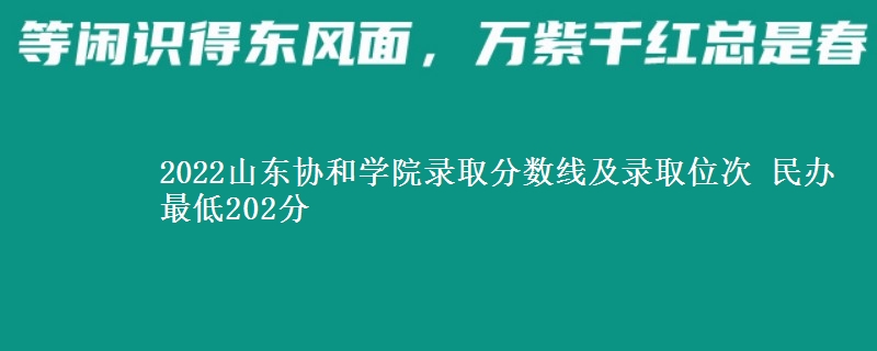 2022山東協(xié)和學院錄取分數(shù)線及錄取位次 民辦最低202分
