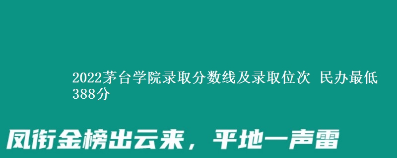 2022茅臺(tái)學(xué)院錄取分?jǐn)?shù)線及錄取位次 民辦最低388分