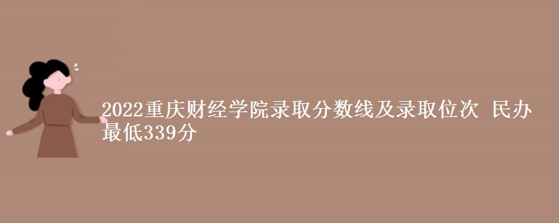 2022重慶財(cái)經(jīng)學(xué)院錄取分?jǐn)?shù)線及錄取位次 民辦最低339分