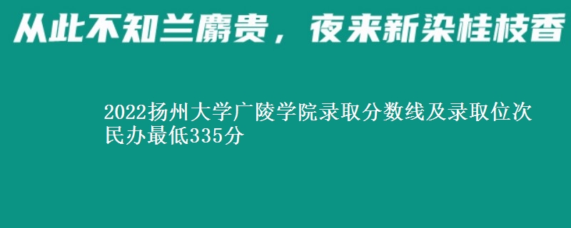 2022揚(yáng)州大學(xué)廣陵學(xué)院錄取分?jǐn)?shù)線及錄取位次 民辦最低335分