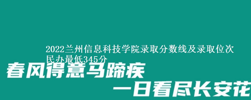 2022蘭州信息科技學(xué)院錄取分?jǐn)?shù)線及錄取位次 民辦最低345分