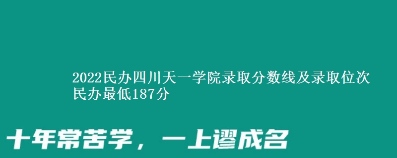 2022民辦四川天一學(xué)院錄取分?jǐn)?shù)線及錄取位次 民辦最低187分