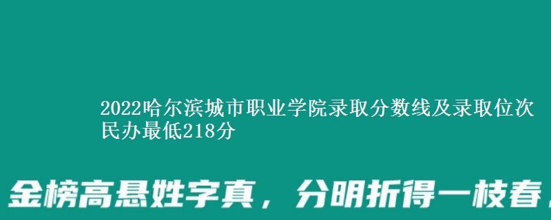 2022哈爾濱城市職業(yè)學(xué)院錄取分?jǐn)?shù)線及錄取位次 民辦最低218分