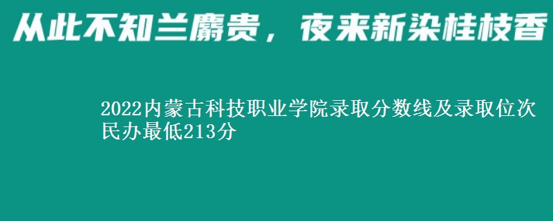 2022內(nèi)蒙古科技職業(yè)學(xué)院錄取分?jǐn)?shù)線及錄取位次 民辦最低213分
