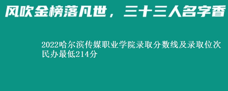 2022哈爾濱傳媒職業(yè)學(xué)院錄取分?jǐn)?shù)線及錄取位次 民辦最低214分