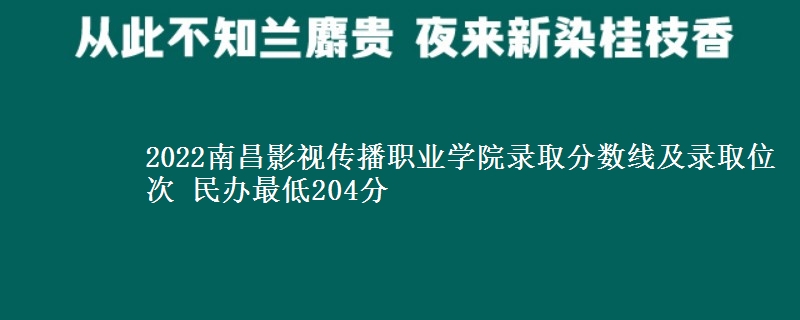 2022南昌影視傳播職業(yè)學(xué)院錄取分?jǐn)?shù)線及錄取位次 民辦最低204分