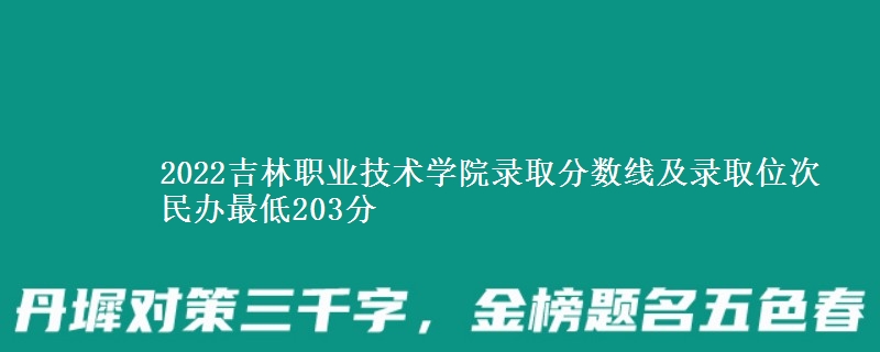 2022吉林職業(yè)技術(shù)學(xué)院錄取分?jǐn)?shù)線及錄取位次 民辦最低203分