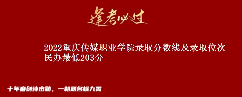 2022重慶傳媒職業(yè)學(xué)院錄取分?jǐn)?shù)線及錄取位次 民辦最低203分