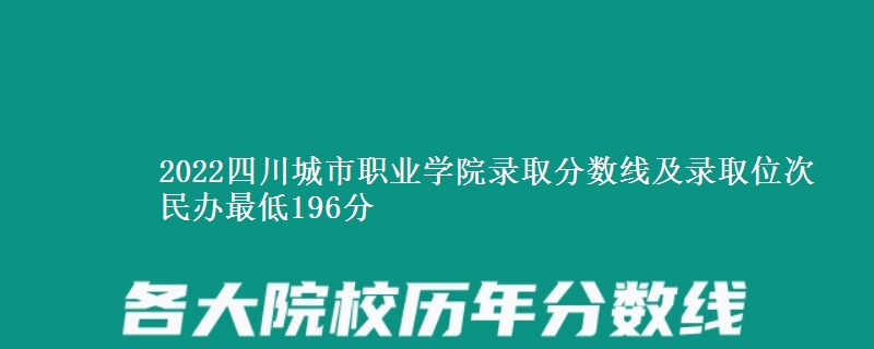 2022四川城市職業(yè)學(xué)院錄取分?jǐn)?shù)線及錄取位次 民辦最低196分