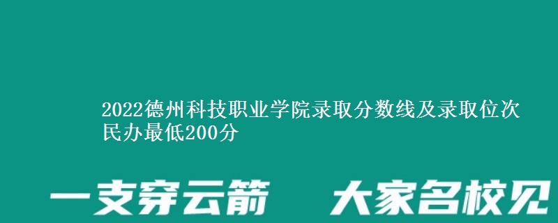 2022德州科技職業(yè)學(xué)院錄取分?jǐn)?shù)線及錄取位次 民辦最低200分