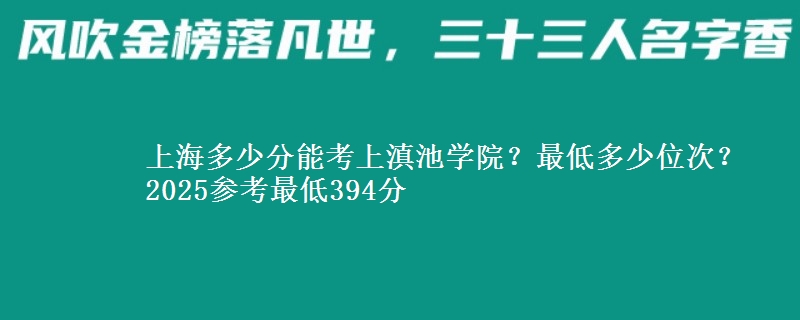 上海多少分能考上滇池學(xué)院？最低多少位次？2025參考最低394分