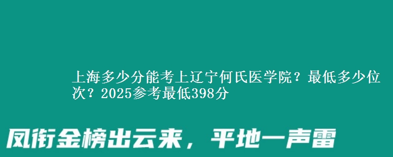 上海多少分能考上遼寧何氏醫(yī)學(xué)院？最低多少位次？2025參考最低398分