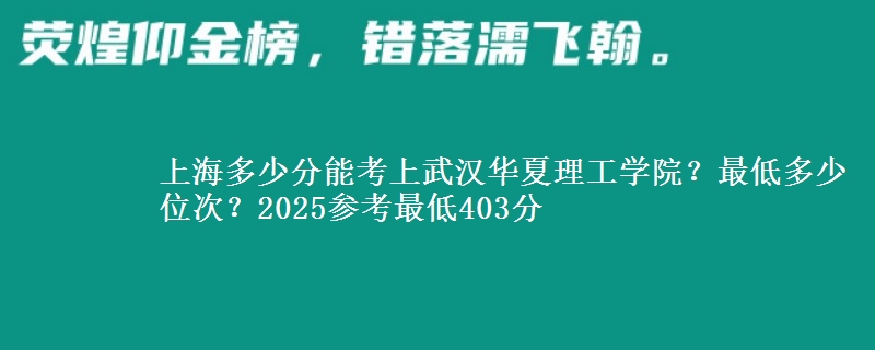 上海多少分能考上武漢華夏理工學(xué)院？最低多少位次？2025參考最低403分