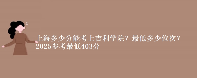 上海多少分能考上吉利學(xué)院？最低多少位次？2025參考最低403分