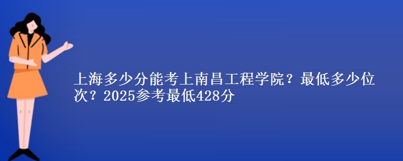 上海多少分能考上南昌工程學(xué)院？最低多少位次？2025參考最低428分