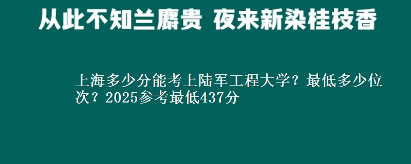 上海多少分能考上陸軍工程大學(xué)？最低多少位次？2025參考最低437分