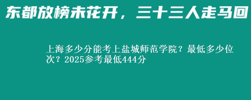 上海多少分能考上鹽城師范學院？最低多少位次？2025參考最低444分