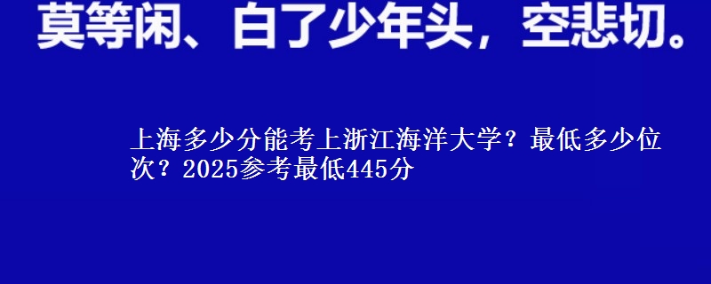 上海多少分能考上浙江海洋大學(xué)？最低多少位次？2025參考最低445分