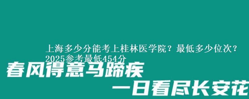 上海多少分能考上桂林醫(yī)學院？最低多少位次？2025參考最低454分