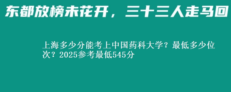 上海多少分能考上中國藥科大學(xué)？最低多少位次？2025參考最低545分
