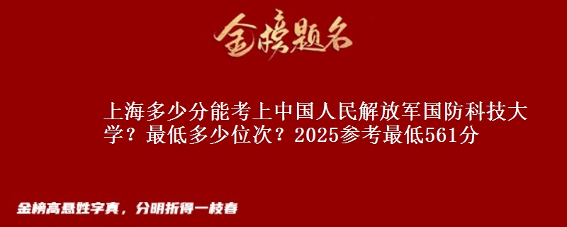 上海多少分能考上中國人民解放軍國防科技大學(xué)？最低多少位次？2025參考最低561分