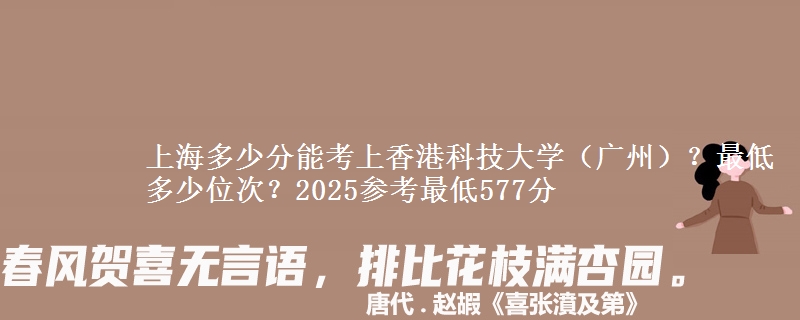 上海多少分能考上香港科技大學(xué)（廣州）？最低多少位次？2025參考最低577分