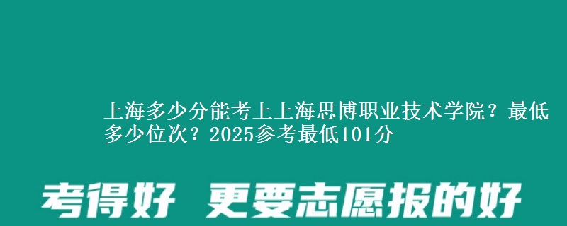 上海多少分能考上上海思博職業(yè)技術(shù)學(xué)院？最低多少位次？2025參考最低101分